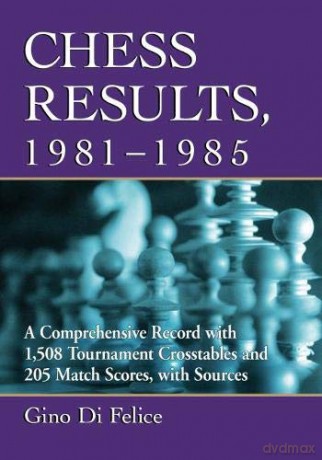 Chess Results, 1981-1985: A Comprehensive Record with 1,403 Tournament Crosstables and 205 Match Scores, with Sources - Gino Di Felice [KSIĄŻKA]