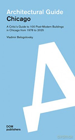 Chicago: A Critic's Guide to 100 Post-Modern Buildings in Chicago from 1978 to 2025: Architectural Guide - Vladimir Belogolovsky [KSIĄŻKA]