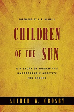 Children of the Sun: A History of Humanity's Unappeasable Appetite for Energy - Alfred W. Crosby [KSIĄŻKA]