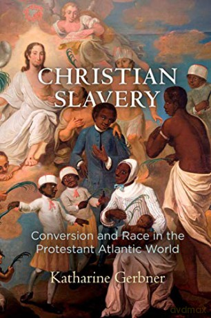 Christian Slavery: Conversion and Race in the Protestant Atlantic World (Early American Studies) - Katharine Gerbner [KSIĄŻKA]