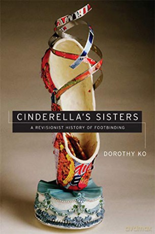 Cinderella's Sisters: A Revisionist History of Footbinding (Philip A. Lilienthal Asian Studies Imprint) - Dorothy Ko [KSIĄŻKA]