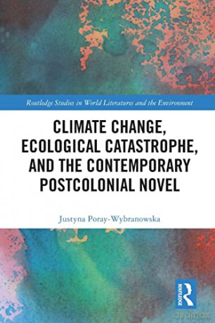 Climate Change, Ecological Catastrophe, and the Contemporary Postcolonial Novel (Routledge Studies in World Literatures and the Environment) - Justyna Poray-Wybranowska [KSIĄŻKA]