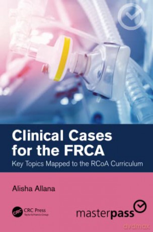 Clinical Cases for the FRCA: Key Topics Mapped to the RCoA Curriculum (Master Pass Series) - Alisha Allana [KSIĄŻKA]