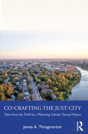 Co-Crafting the Just City: Tales from the Field by a Planning Scholar Turned Mayor - James A. Throgmorton [KSIĄŻKA]