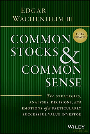 Common Stocks and Common Sense: The Strategies, An alyses, Decisions, and Emotions of a Particularly Successful Value Investor, 2nd Edition Updated - Edgar Wachenheim III [KSIĄŻKA]