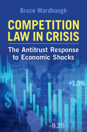 Competition Law in Crisis: The Antitrust Response to Economic Shocks - Bruce Wardhaugh [KSIĄŻKA]