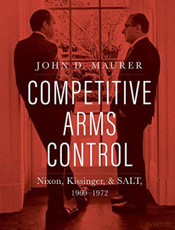 Competitive Arms Control: Nixon, Kissinger, and SALT, 1969-1972 - John D. Maurer [KSIĄŻKA]