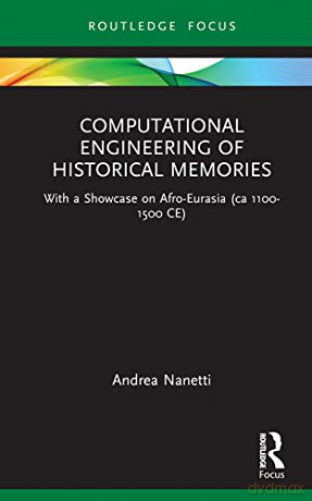 Computational Engineering of Historical Memories: With a Showcase on Afro-Eurasia (ca 1100-1500 CE) - Andrea Nanetti [KSIĄŻKA]