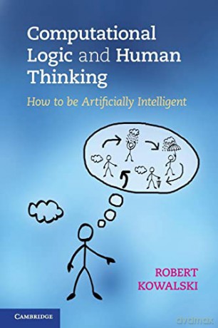 Computational Logic and Human Thinking: How to be Artificially Intelligent - Robert Kowalski [KSIĄŻKA]