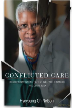 Conflicted Care: Doctors Navigating Patient Welfare, Finances, and Legal Risk - Hyeyoung Oh Nelson [KSIĄŻKA]