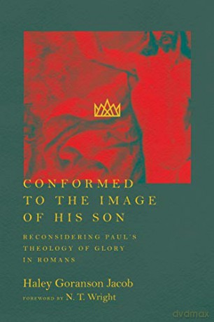 Conformed to the Image of His Son: Reconsidering Paul's Theology of Glory in Romans - Haley Goranson Jacob [KSIĄŻKA]