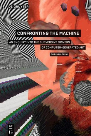 Confronting the Machine: An Enquiry into the Subversive Drives of Computer-Generated Art - Boris Magrini [KSIĄŻKA]
