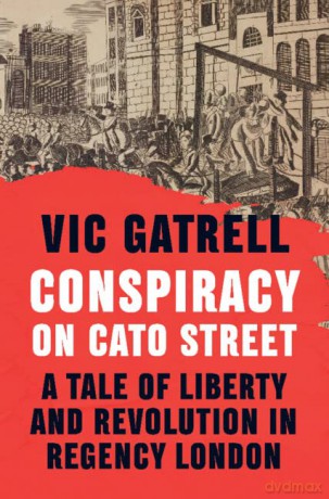 Conspiracy on Cato Street: A Tale of Liberty and Revolution in Regency London - Vic Gatrell [KSIĄŻKA]
