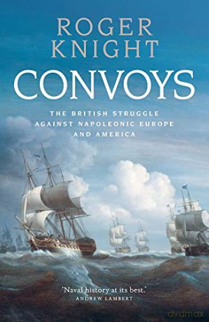 Convoys: The British Struggle against Napoleonic Europe and America - Roger Knight [KSIĄŻKA]