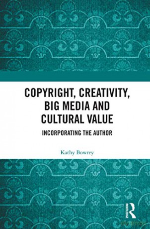 Copyright, Creativity, Big Media and Cultural Value: Incorporating the Author - Kathy Bowrey [KSIĄŻKA]