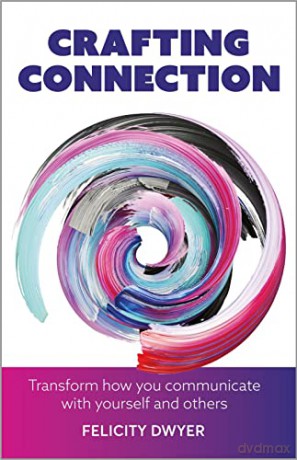 Crafting Connection: Transform how you communicate with yourself and others - Felicity Dwyer [KSIĄŻKA]