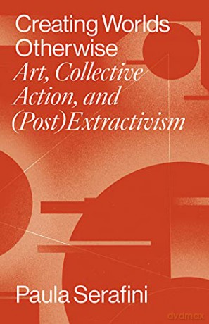 Creating Worlds Otherwise: Art, Collective Action, and (Post)Extractivism (Performing Latin American and Caribbean Identities) - Paula Serafini [KSIĄŻKA]