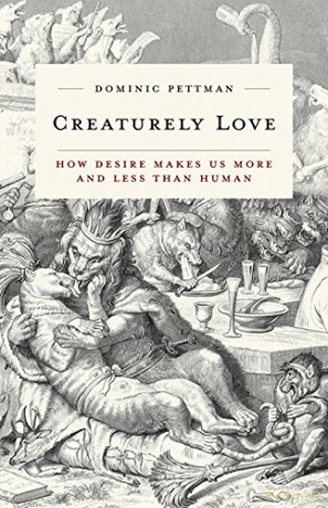 Creaturely Love: How Desire Makes Us More and Less Than Human: 42 (Posthumanities) - Dominic Pettman [KSIĄŻKA]