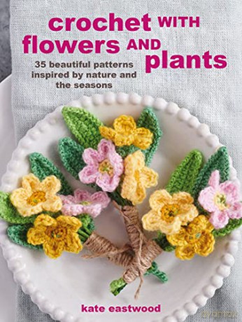 Crochet with Flowers and Plants: 35 beautiful patterns inspired by nature and the seasons - Kate Eastwood [KSIĄŻKA]