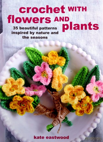 Crochet with Flowers and Plants: 35 beautiful patterns inspired by nature and the seasons - Kate Eastwood [KSIĄŻKA]