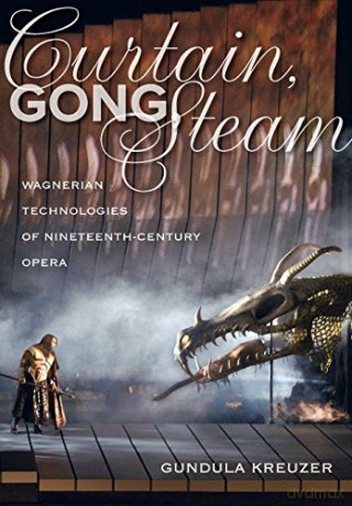 Curtain, Gong, Steam: Wagnerian Technologies of Nineteenth-Century Opera - Gundula Kreuzer [KSIĄŻKA]
