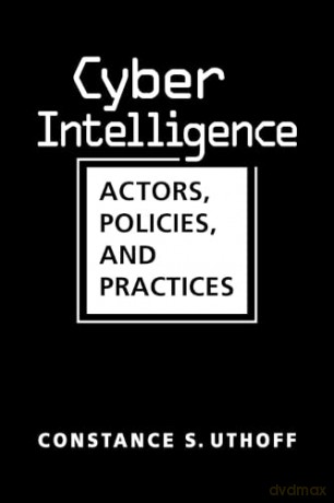 Cyber Intelligence: Actors, Policies, and Practices - Constance S. Uthoff [KSIĄŻKA]