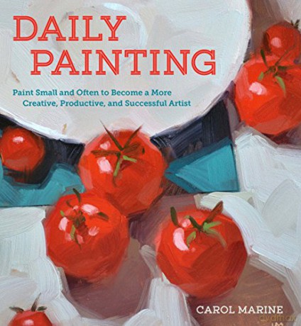 Daily Painting: Paint Small and Often To Become a More Creative, Productive, and Successful Artist - Carol Marine [KSIĄŻKA]