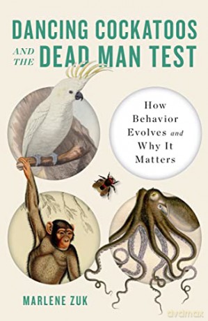 Dancing Cockatoos and the Dead Man Test: How Behavior Evolves and Why It Matters - Marlene Zuk [KSIĄŻKA]