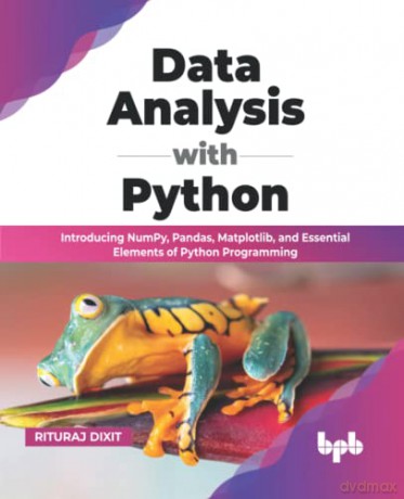 Data Analysis with Python: Introducing NumPy, Pandas, Matplotlib, and Essential Elements of Python Programming (English Edition) - Rituraj Dixit [KSIĄŻKA]
