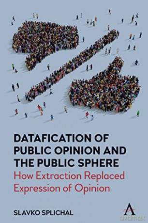 Datafication of Public Opinion and the Public Sphere: How Extraction Replaced Expression of Opinion - Slavko Splichal [KSIĄŻKA]