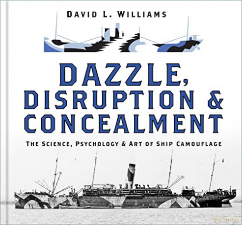 Dazzle, Disruption and Concealment: The Science, Psychology and Art of Ship Camouflage - David L. Williams [KSIĄŻKA]