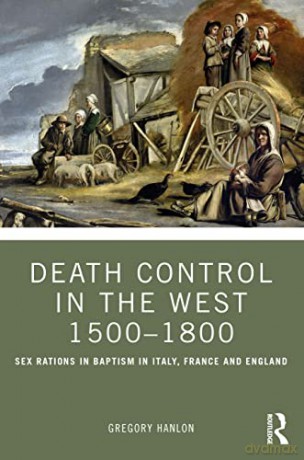 Death Control in the West 1500-1800: Sex Ratios at Baptism in Italy, France and England - Gregory Hanlon [KSIĄŻKA]
