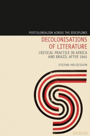Decolonisations of Literature: Critical Practice in Africa and Brazil after 1945: 26 (Postcolonialism Across the Disciplines) - Stefan Helgesson [KSIĄŻKA]