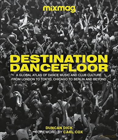 Destination Dancefloor: A Global Atlas of Dance Music and Club Culture From London to Tokyo, Chicago to Berlin and Beyond [KSIĄŻKA]