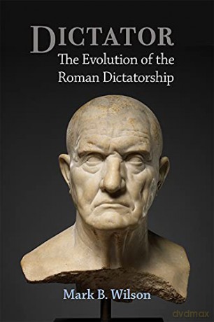 Dictator: The Evolution of the Roman Dictatorship - Mark Wilson [KSIĄŻKA]