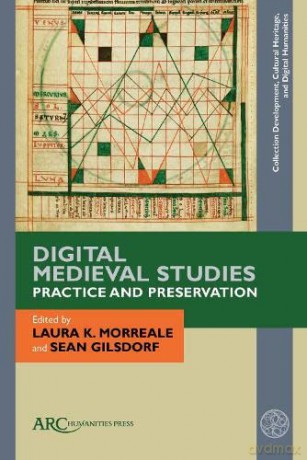 Digital Medieval Studies-Practice and Preservation (Collection Development, Cultural Heritage, and Digital Humanities - ARC) - Laura K. Morreale [KSIĄŻKA]