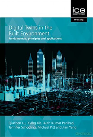Digital Twins in the Built Environment: Fundamentals, principles and applications - Xiang Xie, Ajith Parlikad, Jennifer Schooling and Michael Pitt Qiuchen Lu [KSIĄŻKA]