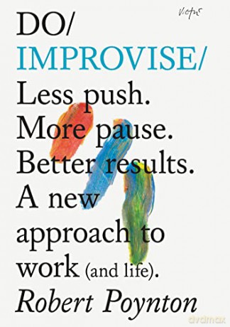 Do Improvise: Less Push. More Pause. Better Results. A New Approach to Work (and Life). - Robert Poynton [KSIĄŻKA]