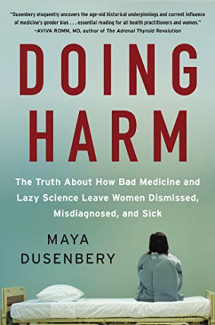 Doing Harm: The Truth About How Bad Medicine and Lazy Science Leave Women Dismissed, Misdiagnosed, and Sick - Maya Dusenbery [KSIĄŻKA]