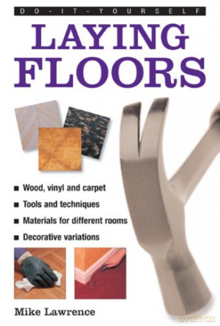 Do-it-yourself Laying Floors: a Practical and Useful Guide to Laying Floors for Any Room in the House, Using a Variety of Different Materials - Mike Lawrence [KSIĄŻKA]