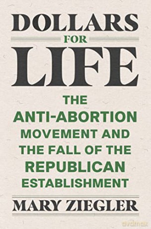 Dollars for Life: The Anti-Abortion Movement and the Fall of the Republican Establishment - Mary Ziegler [KSIĄŻKA]