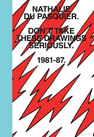 Don't Take These Drawings Seriously: 1981 - 1987 - Nathalie Du Pasquier [KSIĄŻKA]