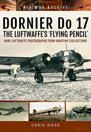 Dornier Do 17 the Luftwaffe's 'Flying Pencil': Rare Luftwaffe Photographs from Wartime Collections (Air War Archive) - Chris Goss [KSIĄŻKA]