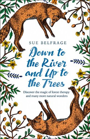 DOWN TO THE RIVER AND UP TO THE TREES: Discover the magic of forest therapy and many more natural wonders - Belfrage [KSIĄŻKA]