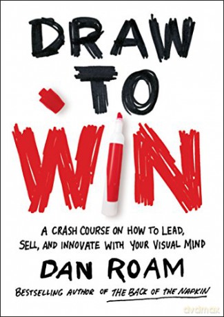 Draw To Win: A Crash Course on How to Lead, Sell, and Innovate with Your Visual Mind - Dan Roam [KSIĄŻKA]