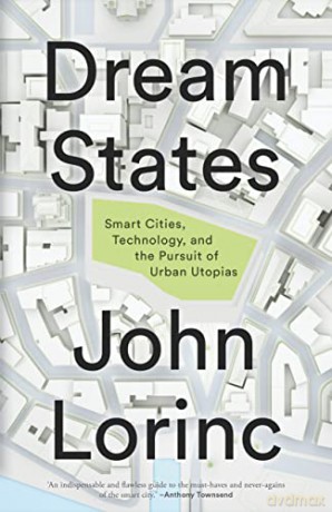 Dream States: Smart Cities, Technology, and the Pursuit of Urban Utopias - John Lorinc [KSIĄŻKA]