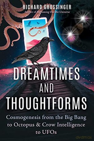 Dreamtimes and Thoughtforms: Cosmogenesis from the Big Bang to Octopus and Crow Intelligence to UFOs - Richard Grossinger [KSIĄŻKA]