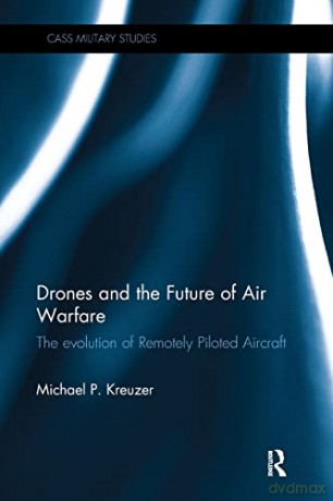 Drones and the Future of Air Warfare: The Evolution of Remotely Piloted Aircraft (Cass Military Studies) - Michael P. Kreuzer [KSIĄŻKA]