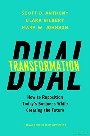 Dual Transformation: How to Reposition Today's Business While Creating the Future - Scott D. Anthony [KSIĄŻKA]