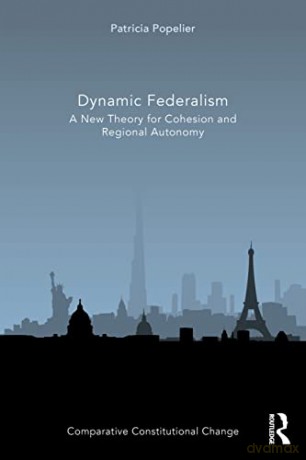 Dynamic Federalism: A New Theory for Cohesion and Regional Autonomy (Comparative Constitutional Change) - Patricia Popelier [KSIĄŻKA]